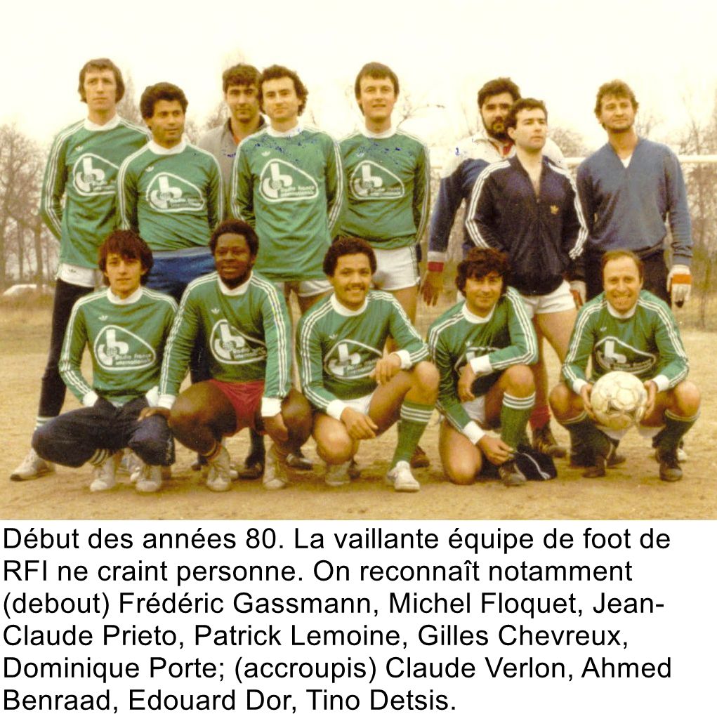 Début des années 80. La vaillante équipe de foot de RFI ne craint personne. On reconnaît notamment (debout) Frédéric Gassmann, Michel Floquet, Jean-Claude Prieto, Patrick Lemoine, Gilles Chevreux, Dominique Porte; (accroupis) Claude Verlon, Ahmed Benraad, Edouard Dor, Tino Detsis.